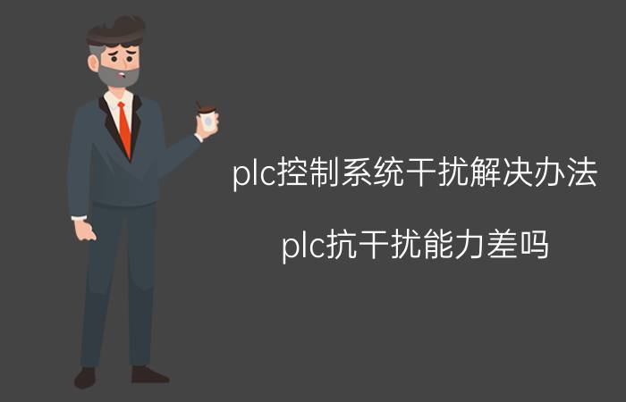 plc控制系统干扰解决办法 plc抗干扰能力差吗？